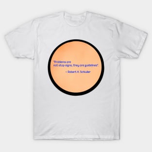 Robert H. Schiuller quote (Problems are not stop signs, they are guidelines.) T-Shirt